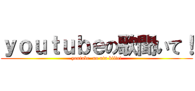 ｙｏｕｔｕｂｅの歌聞いて！ (youtube  no uta kiite!)