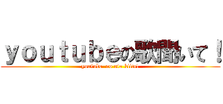 ｙｏｕｔｕｂｅの歌聞いて！ (youtube  no uta kiite!)