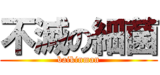 不滅の細菌 (baikinman)