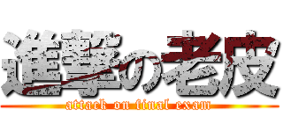 進撃の老皮 (attack on final exam)