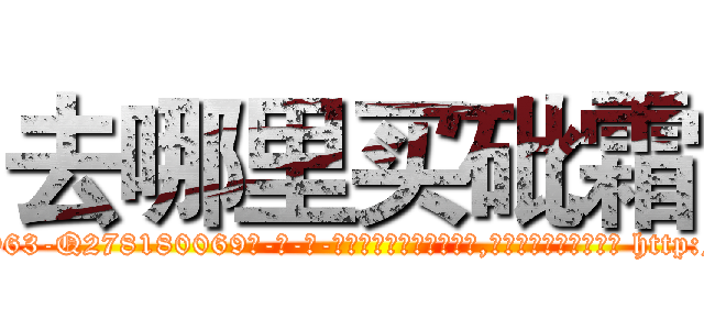 去哪里买砒霜 (去哪里买砒霜【电-186x2687x6963-Q278180069元-吉-药-业】我们做的是长期生意,靠的是老客户长期支持 http://sngk.net/iHuGvC
)