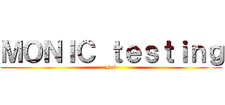 ＭＯＮＩＣ ｔｅｓｔｉｎｇ (Dev)