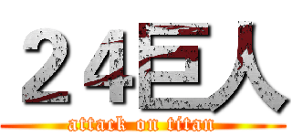 ２４巨人 (attack on titan)