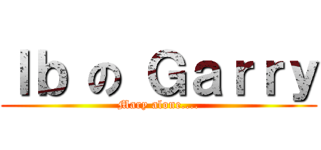 Ｉｂ の Ｇａｒｒｙ (Mary alone....)