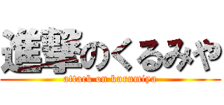 進撃のくるみや (attack on kurumiya)