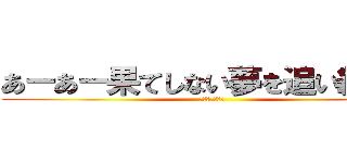 あーあー果てしない夢を追い続けー (続き歌えるか？)