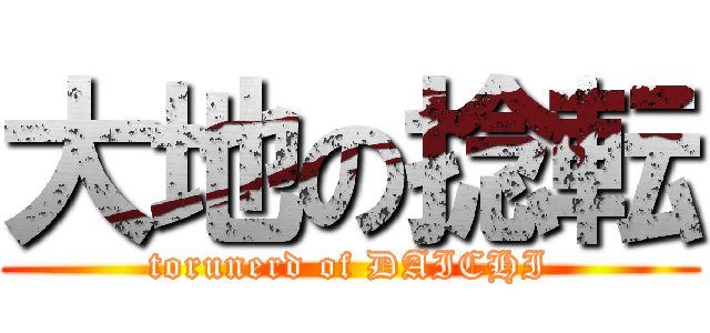 大地の捻転 (torunerd of DAICHI)
