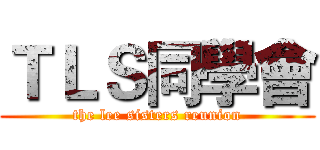 ＴＬＳ同學會 (the lee sisters reunion)