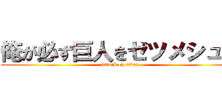 俺が必ず巨人をゼツメシュッ (attack on titan)