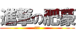 進撃の肥豪 (大大力)