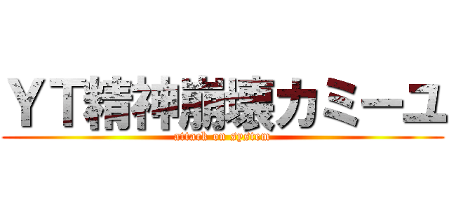 ＹＴ精神崩壊カミーユ (attack on system)