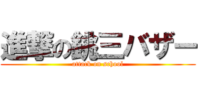 進撃の銚三バザー (attack on school)
