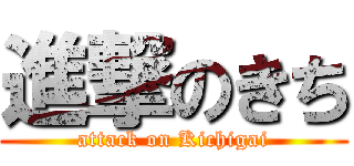 進撃のきち (attack on Kichigai)