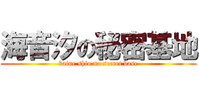 海音汐の秘密基地 (kaine shio no secret base)