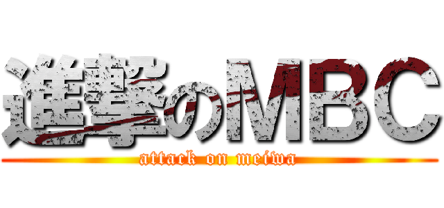 進撃のＭＢＣ (attack on meiwa)