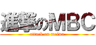 進撃のＭＢＣ (attack on meiwa)