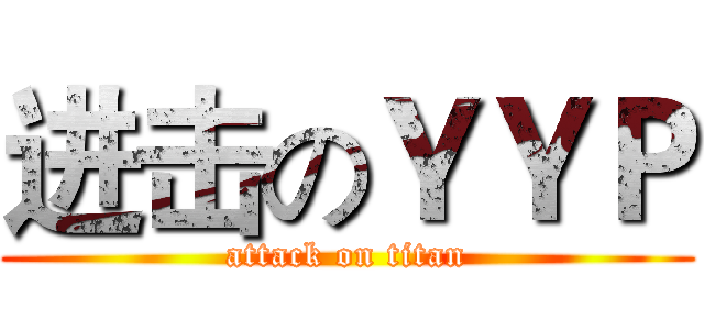 进击のＹＹＰ (attack on titan)