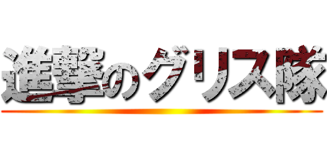 進撃のグリス隊 ()