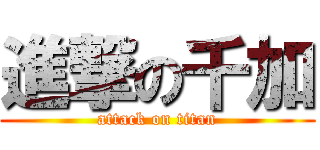 進撃の千加 (attack on titan)