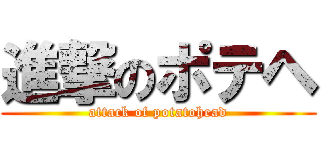 進撃のポテヘ (attack of potatohead)