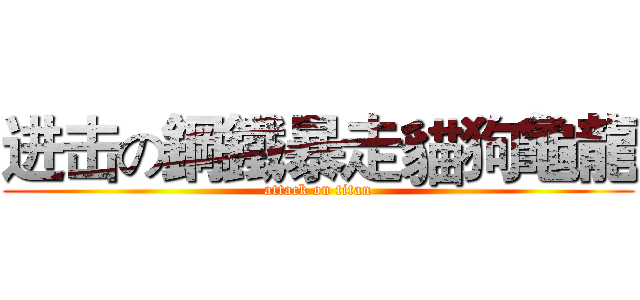 进击の鋼鐵暴走貓狗龜龍 (attack on titan)