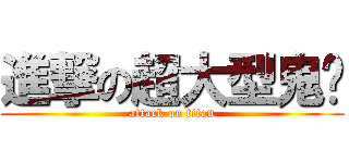 進撃の超大型鬼喵 (attack on titan)