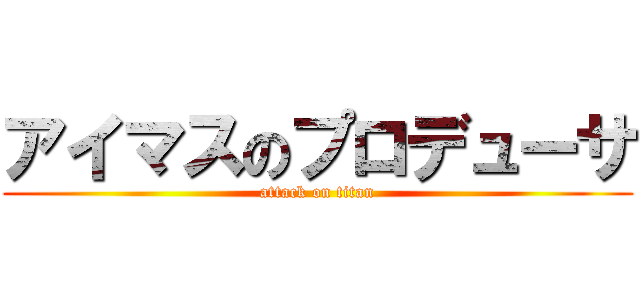 アイマスのプロデューサ (attack on titan)