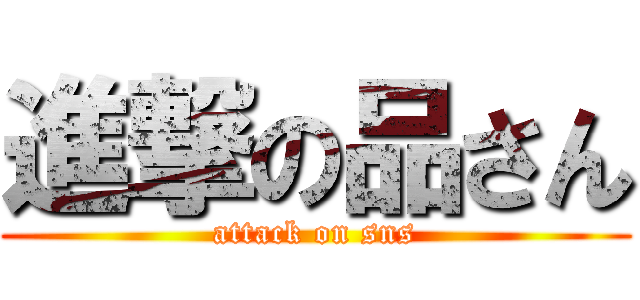 進撃の品さん (attack on sns)