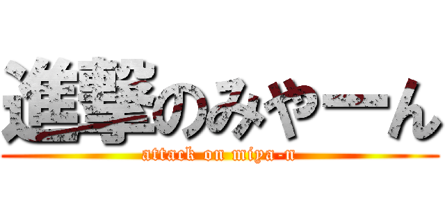 進撃のみやーん (attack on miya-n)