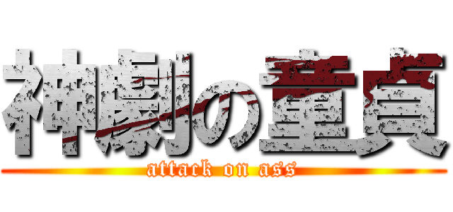 神劇の童貞 (attack on ass)