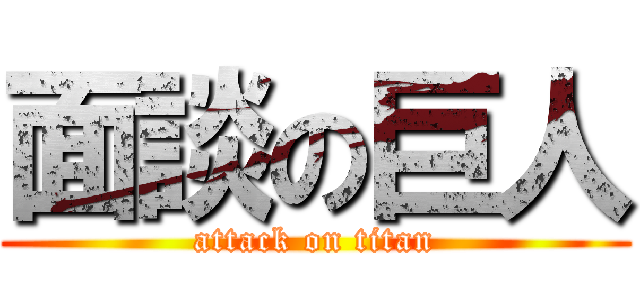 面談の巨人 (attack on titan)