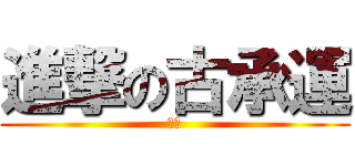 進撃の古承運 (疑?)