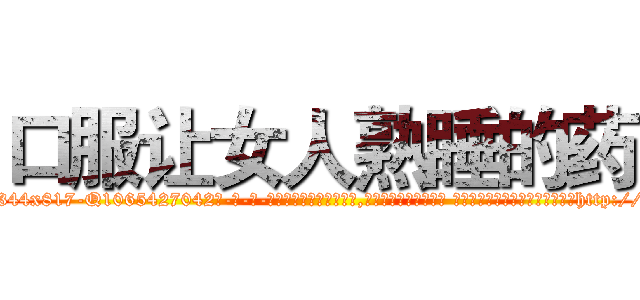 口服让女人熟睡的药 (口服让女人熟睡的药【电-话151x68344x817-Q1065427042元-吉-药-业】我们做的是长期生意,靠的是老客户长期支持 口服让女人熟睡的药在发表了一篇http://sngk.net/ZKqWtd

参考消息网我们做的是长期生意,靠的是老客户长期支持也许我们早该意识到，就连鲍勃·霍斯金斯（金球奖戏剧类电影男主角 
)
