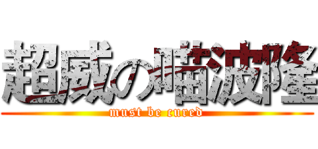 超威の喵波隆 (must be cured)
