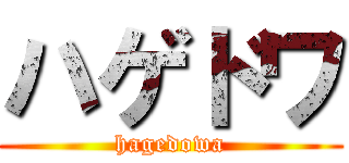 ハゲドワ (hagedowa)