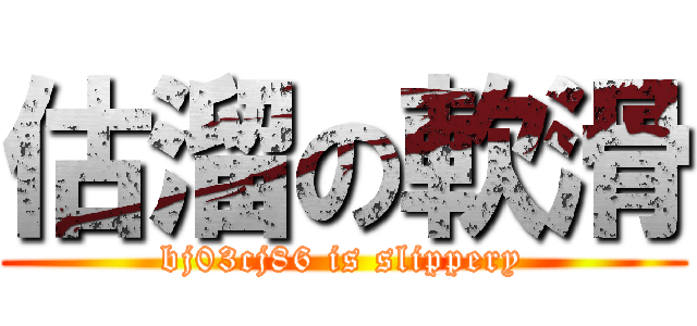 估溜の軟滑 (bj03cj86 is slippery)