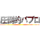 圧倒的パブロ ()