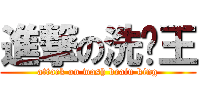 進撃の洗脑王 (attack on wash brain king)