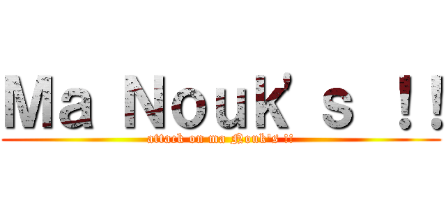 Ｍａ Ｎｏｕｋ'ｓ ！！ (attack on ma Nouk's !!)