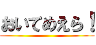 おいてめえら！ ()