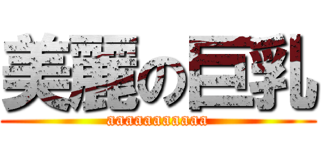 美麗の巨乳 (aaaaaaaaaaa)