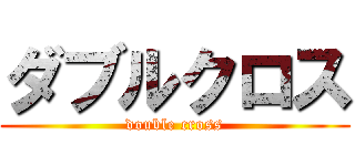 ダブルクロス (double cross)