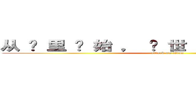 从 这 里 开 始 ， 让 世 界 感 受 痛 苦  (attack on titan)