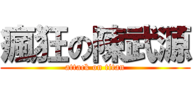 瘋狂の陳武源 (attack on titan)