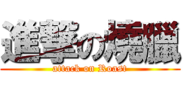 進撃の燒臘 (attack on Roast)