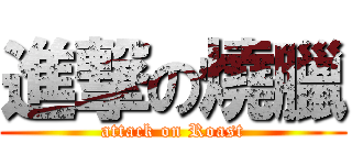 進撃の燒臘 (attack on Roast)