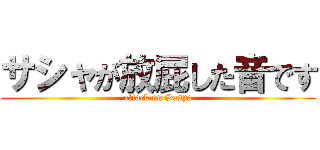 サシャが放屁した音です (attack on Sasya)
