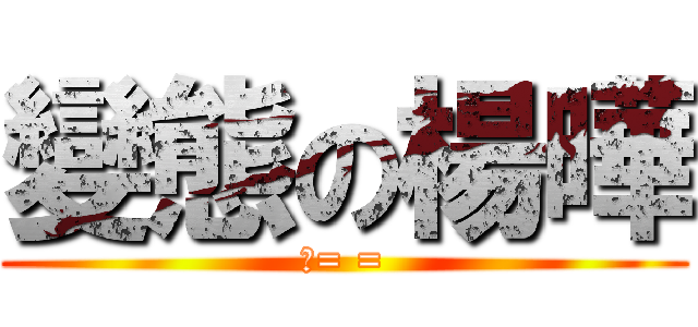 變態の楊曄 (靠= =)