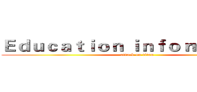 Ｅｄｕｃａｔｉｏｎ ｉｎｆｏｒｍａｔｉｏｎ (attack on titan)