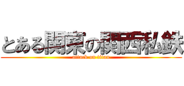 とある関東の関西私鉄 (attack on titan)